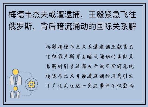 梅德韦杰夫或遭逮捕，王毅紧急飞往俄罗斯，背后暗流涌动的国际关系解析